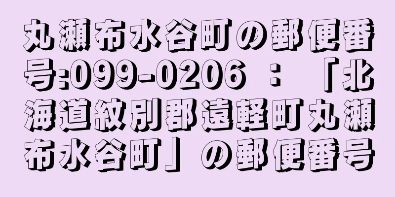 丸瀬布水谷町の郵便番号:099-0206 ： 「北海道紋別郡遠軽町丸瀬布水谷町」の郵便番号