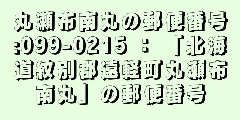 丸瀬布南丸の郵便番号:099-0215 ： 「北海道紋別郡遠軽町丸瀬布南丸」の郵便番号