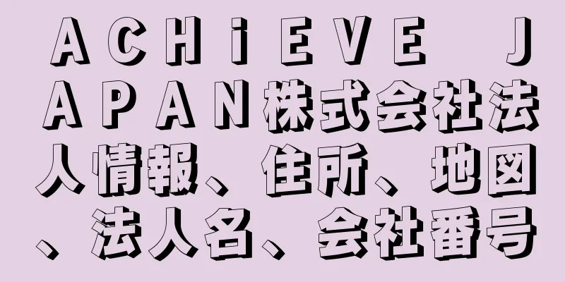 ＡＣＨｉＥＶＥ　ＪＡＰＡＮ株式会社法人情報、住所、地図、法人名、会社番号