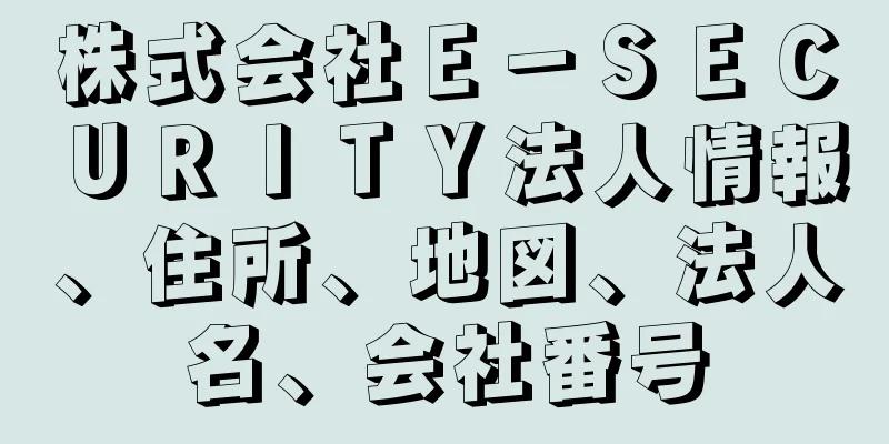 株式会社Ｅ－ＳＥＣＵＲＩＴＹ法人情報、住所、地図、法人名、会社番号