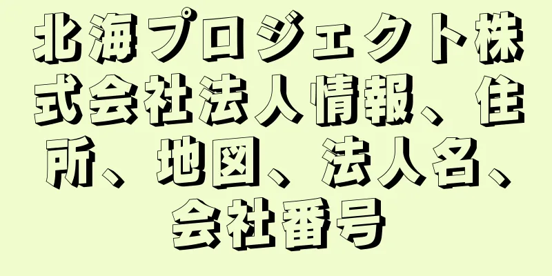 北海プロジェクト株式会社法人情報、住所、地図、法人名、会社番号