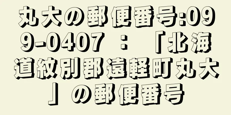 丸大の郵便番号:099-0407 ： 「北海道紋別郡遠軽町丸大」の郵便番号