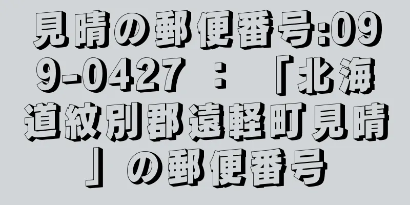 見晴の郵便番号:099-0427 ： 「北海道紋別郡遠軽町見晴」の郵便番号