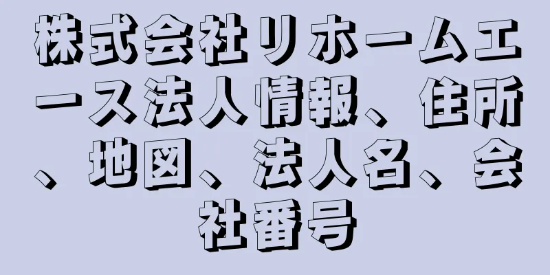 株式会社リホームエース法人情報、住所、地図、法人名、会社番号