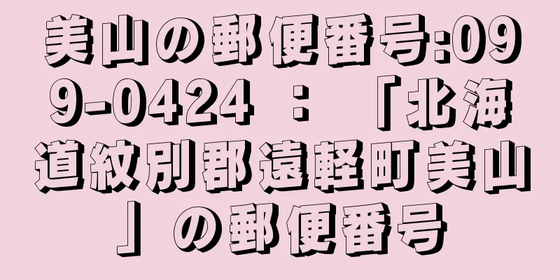 美山の郵便番号:099-0424 ： 「北海道紋別郡遠軽町美山」の郵便番号