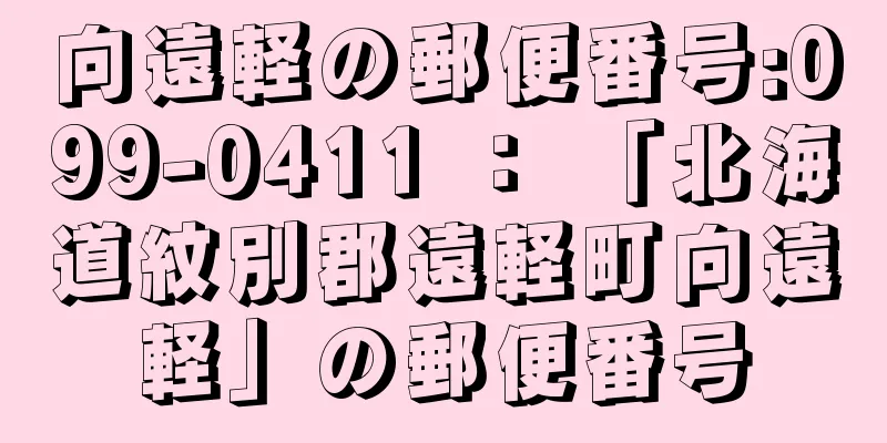 向遠軽の郵便番号:099-0411 ： 「北海道紋別郡遠軽町向遠軽」の郵便番号