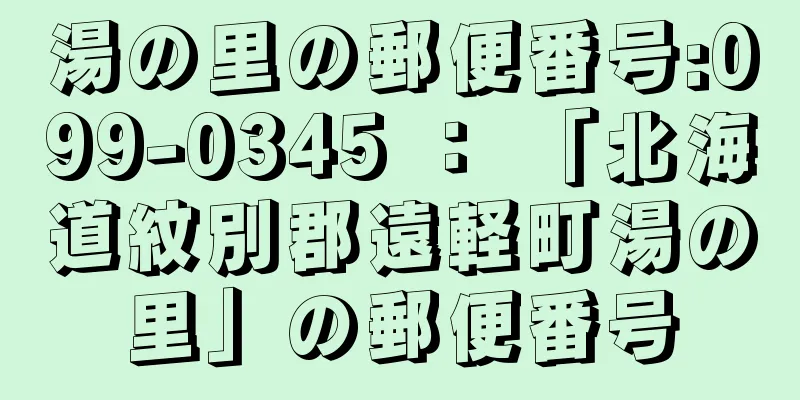 湯の里の郵便番号:099-0345 ： 「北海道紋別郡遠軽町湯の里」の郵便番号