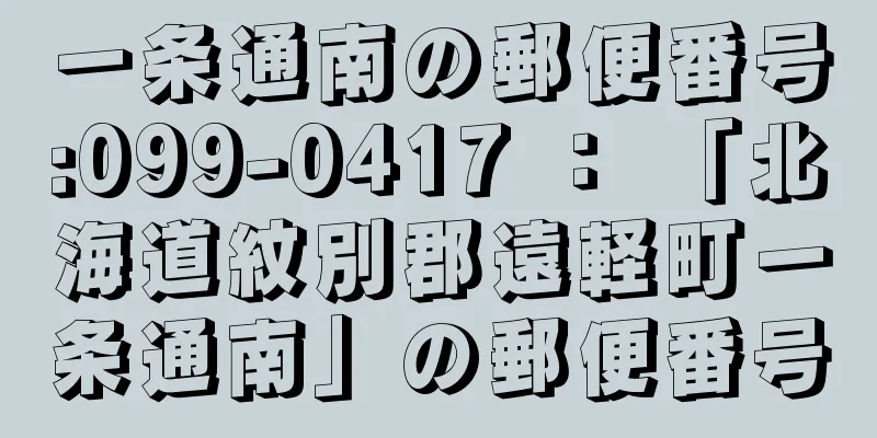 一条通南の郵便番号:099-0417 ： 「北海道紋別郡遠軽町一条通南」の郵便番号