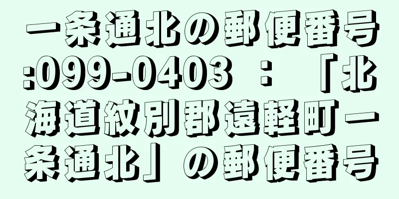 一条通北の郵便番号:099-0403 ： 「北海道紋別郡遠軽町一条通北」の郵便番号