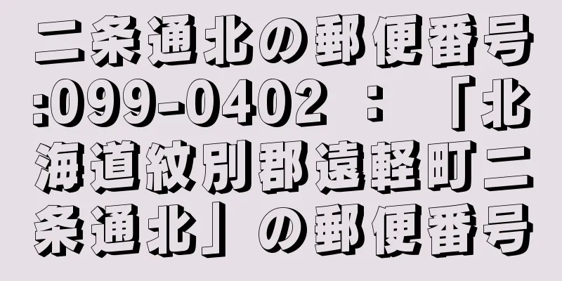 二条通北の郵便番号:099-0402 ： 「北海道紋別郡遠軽町二条通北」の郵便番号