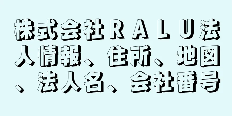 株式会社ＲＡＬＵ法人情報、住所、地図、法人名、会社番号