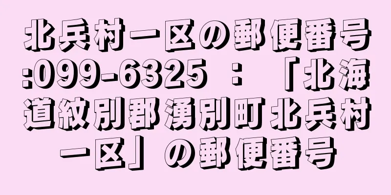 北兵村一区の郵便番号:099-6325 ： 「北海道紋別郡湧別町北兵村一区」の郵便番号