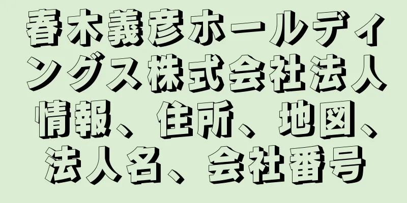 春木義彦ホールディングス株式会社法人情報、住所、地図、法人名、会社番号