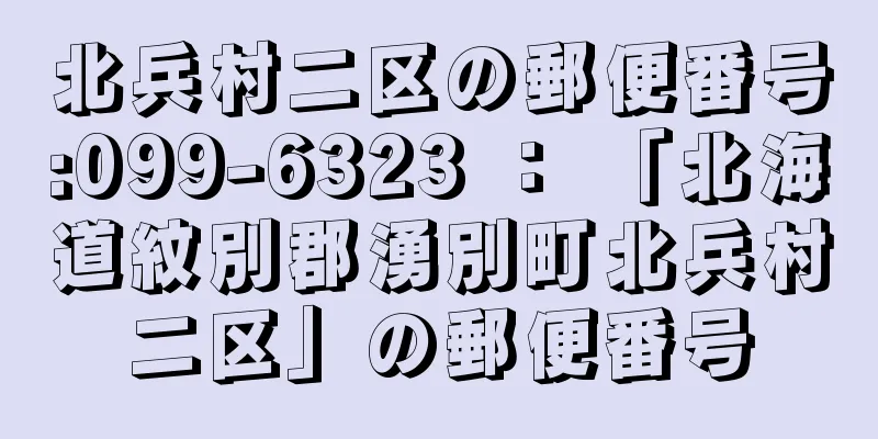 北兵村二区の郵便番号:099-6323 ： 「北海道紋別郡湧別町北兵村二区」の郵便番号