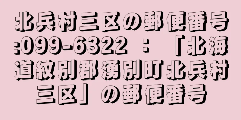 北兵村三区の郵便番号:099-6322 ： 「北海道紋別郡湧別町北兵村三区」の郵便番号