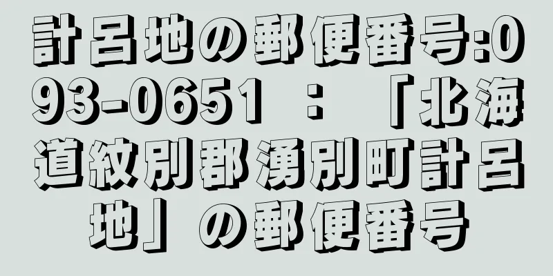 計呂地の郵便番号:093-0651 ： 「北海道紋別郡湧別町計呂地」の郵便番号