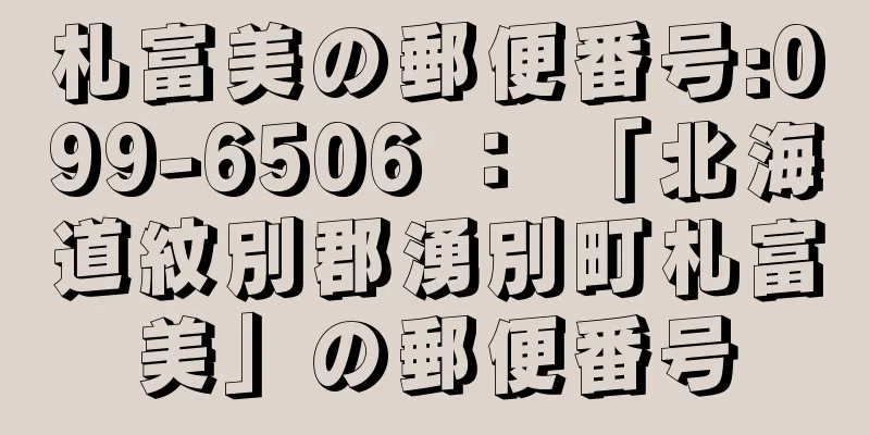 札富美の郵便番号:099-6506 ： 「北海道紋別郡湧別町札富美」の郵便番号