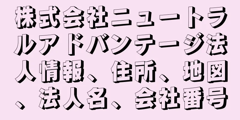 株式会社ニュートラルアドバンテージ法人情報、住所、地図、法人名、会社番号