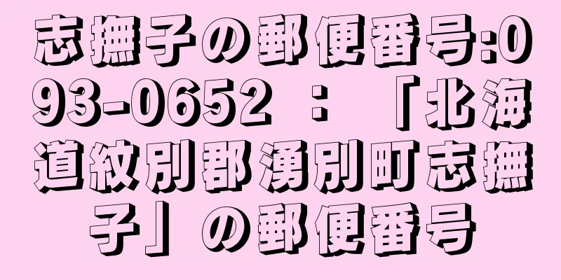 志撫子の郵便番号:093-0652 ： 「北海道紋別郡湧別町志撫子」の郵便番号