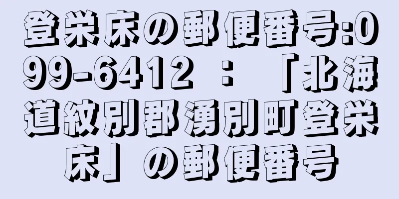 登栄床の郵便番号:099-6412 ： 「北海道紋別郡湧別町登栄床」の郵便番号