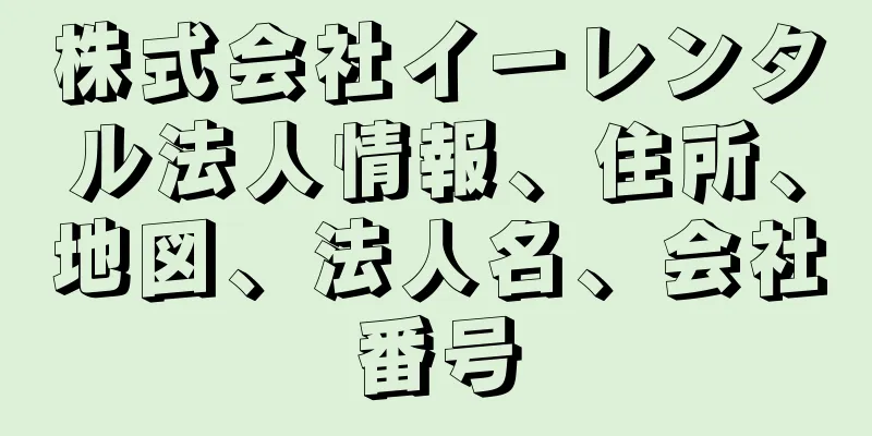 株式会社イーレンタル法人情報、住所、地図、法人名、会社番号