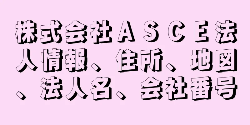 株式会社ＡＳＣＥ法人情報、住所、地図、法人名、会社番号