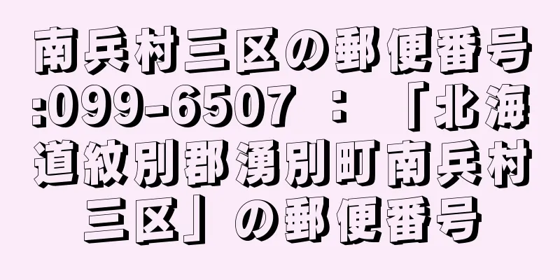 南兵村三区の郵便番号:099-6507 ： 「北海道紋別郡湧別町南兵村三区」の郵便番号