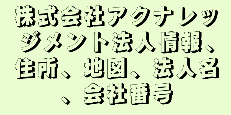 株式会社アクナレッジメント法人情報、住所、地図、法人名、会社番号