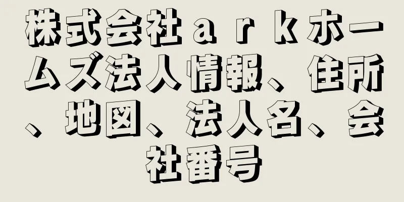 株式会社ａｒｋホームズ法人情報、住所、地図、法人名、会社番号