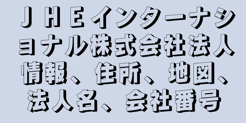 ＪＨＥインターナショナル株式会社法人情報、住所、地図、法人名、会社番号