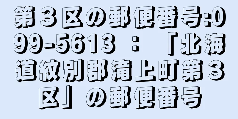 第３区の郵便番号:099-5613 ： 「北海道紋別郡滝上町第３区」の郵便番号