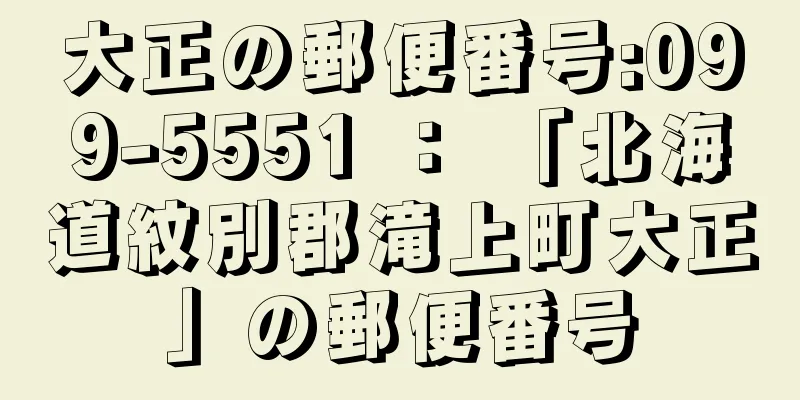 大正の郵便番号:099-5551 ： 「北海道紋別郡滝上町大正」の郵便番号