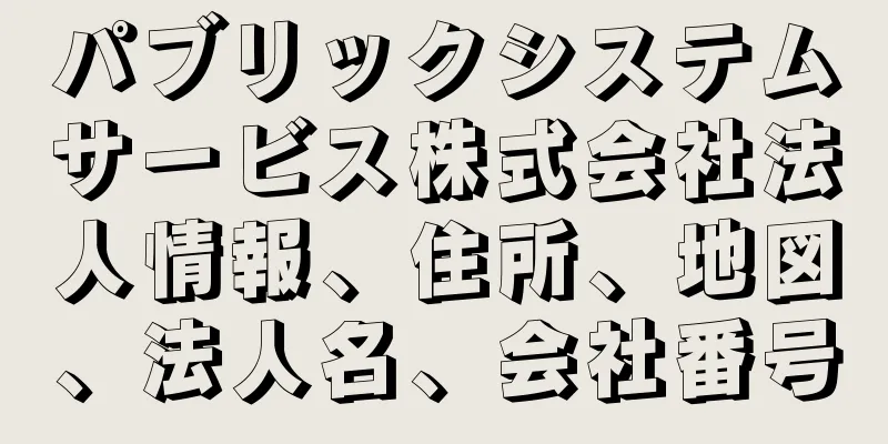 パブリックシステムサービス株式会社法人情報、住所、地図、法人名、会社番号