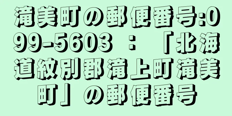 滝美町の郵便番号:099-5603 ： 「北海道紋別郡滝上町滝美町」の郵便番号