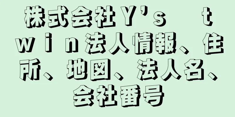 株式会社Ｙ’ｓ　ｔｗｉｎ法人情報、住所、地図、法人名、会社番号