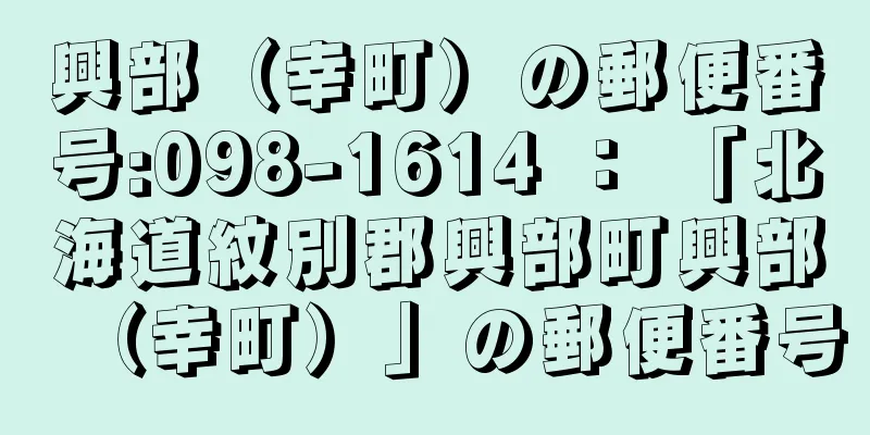 興部（幸町）の郵便番号:098-1614 ： 「北海道紋別郡興部町興部（幸町）」の郵便番号