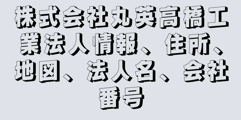 株式会社丸英高橋工業法人情報、住所、地図、法人名、会社番号