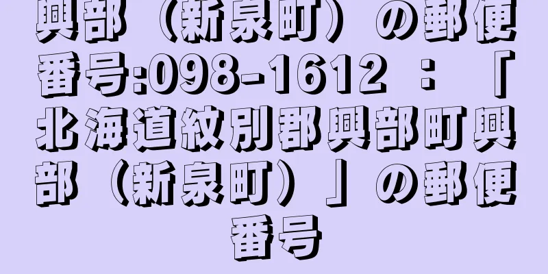 興部（新泉町）の郵便番号:098-1612 ： 「北海道紋別郡興部町興部（新泉町）」の郵便番号