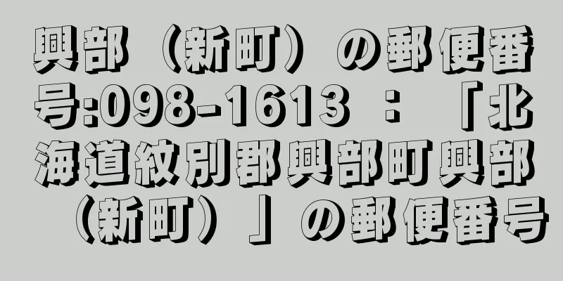 興部（新町）の郵便番号:098-1613 ： 「北海道紋別郡興部町興部（新町）」の郵便番号