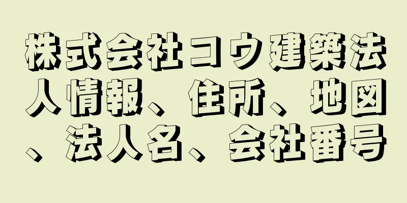 株式会社コウ建築法人情報、住所、地図、法人名、会社番号