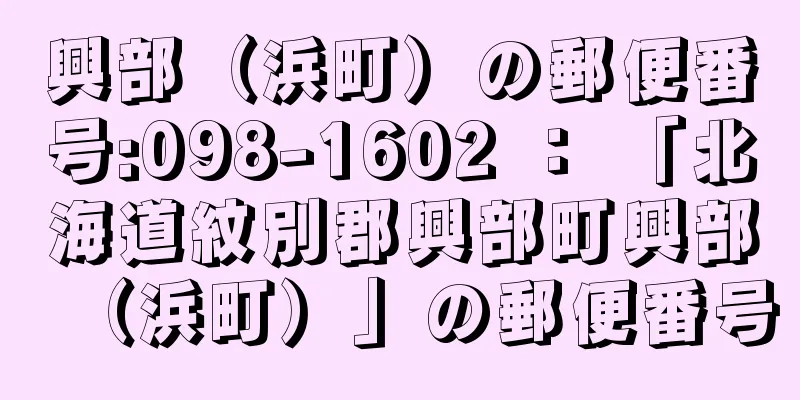 興部（浜町）の郵便番号:098-1602 ： 「北海道紋別郡興部町興部（浜町）」の郵便番号