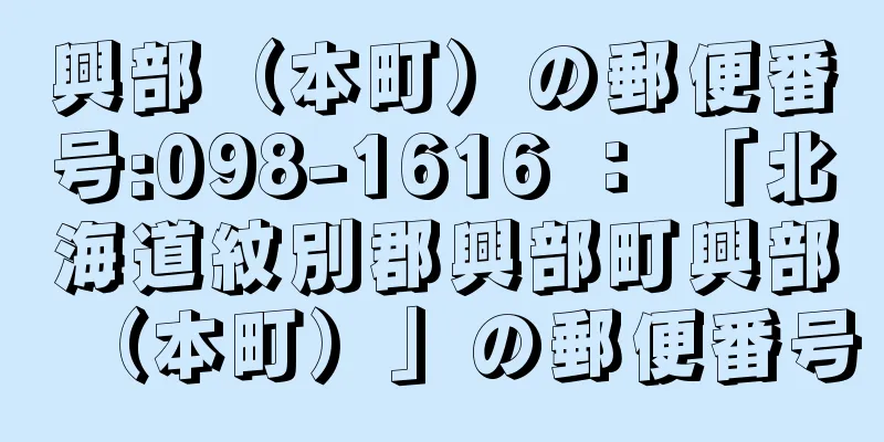 興部（本町）の郵便番号:098-1616 ： 「北海道紋別郡興部町興部（本町）」の郵便番号