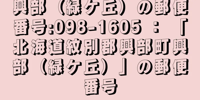 興部（緑ケ丘）の郵便番号:098-1605 ： 「北海道紋別郡興部町興部（緑ケ丘）」の郵便番号