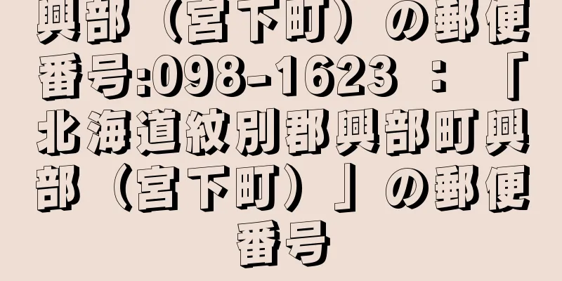 興部（宮下町）の郵便番号:098-1623 ： 「北海道紋別郡興部町興部（宮下町）」の郵便番号