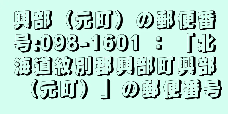 興部（元町）の郵便番号:098-1601 ： 「北海道紋別郡興部町興部（元町）」の郵便番号