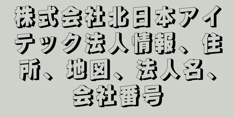 株式会社北日本アイテック法人情報、住所、地図、法人名、会社番号