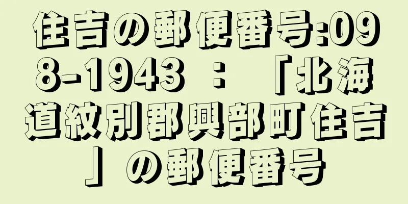 住吉の郵便番号:098-1943 ： 「北海道紋別郡興部町住吉」の郵便番号