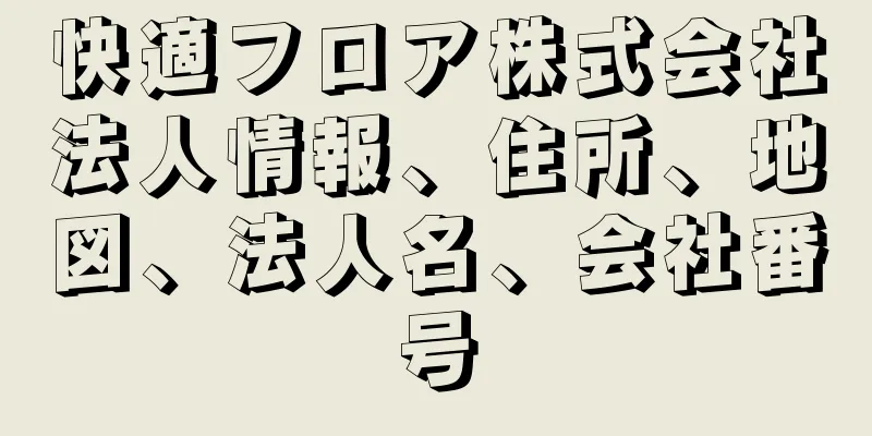 快適フロア株式会社法人情報、住所、地図、法人名、会社番号