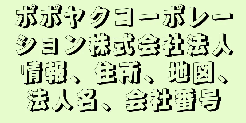 ポポヤクコーポレーション株式会社法人情報、住所、地図、法人名、会社番号