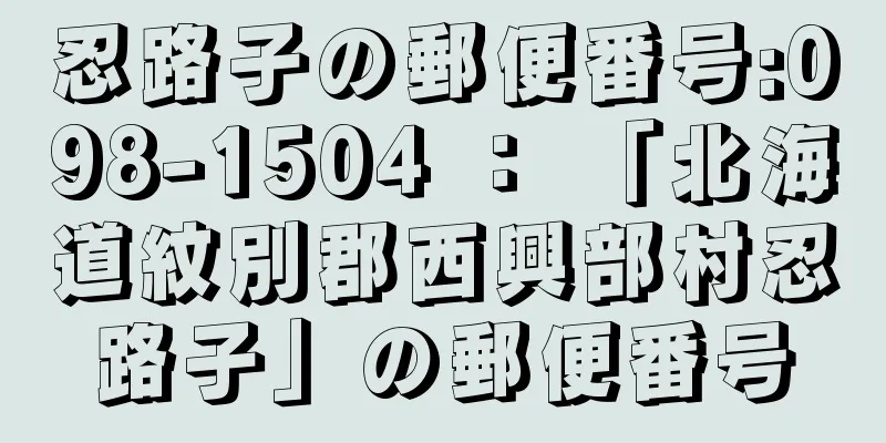 忍路子の郵便番号:098-1504 ： 「北海道紋別郡西興部村忍路子」の郵便番号